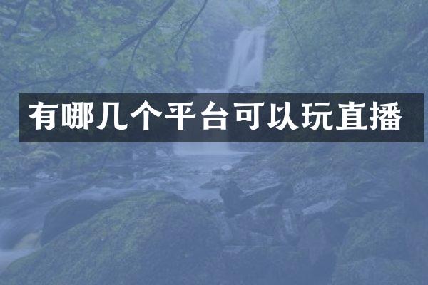 有哪几个平台可以玩直播