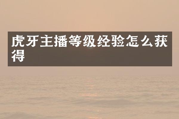 虎牙主播等级经验怎么获得