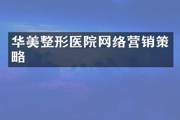 华美整形医院网络营销策略