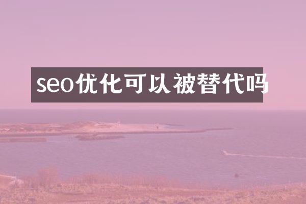 seo优化可以被替代吗