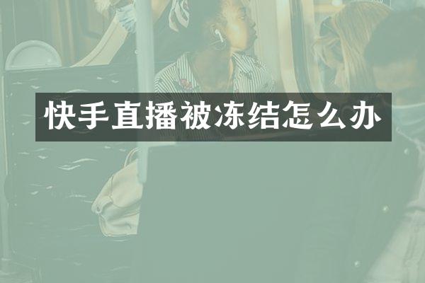 快手直播被冻结怎么办