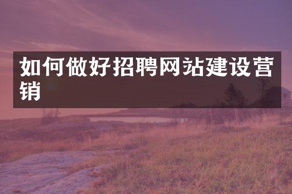 如何做好招聘网站建设营销
