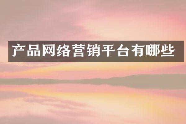 产品网络营销平台有哪些