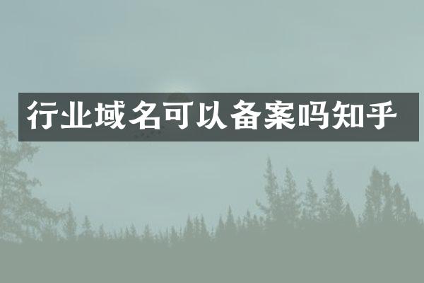 行业域名可以备案吗知乎