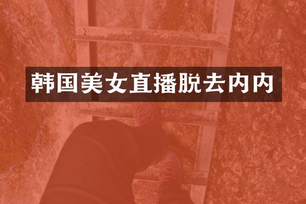 韩国美女直播脱去内内