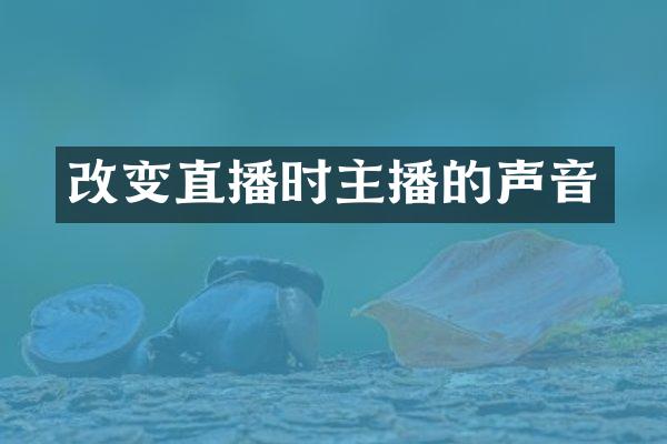改变直播时主播的声音