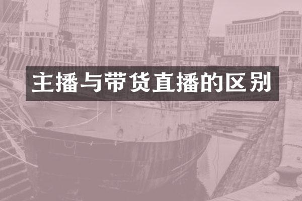 主播与带货直播的区别