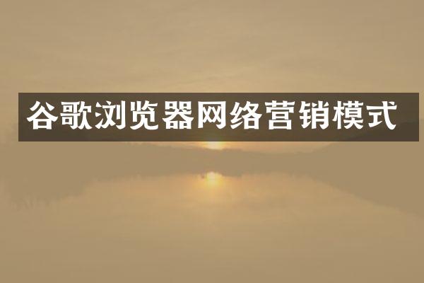 谷歌浏览器网络营销模式