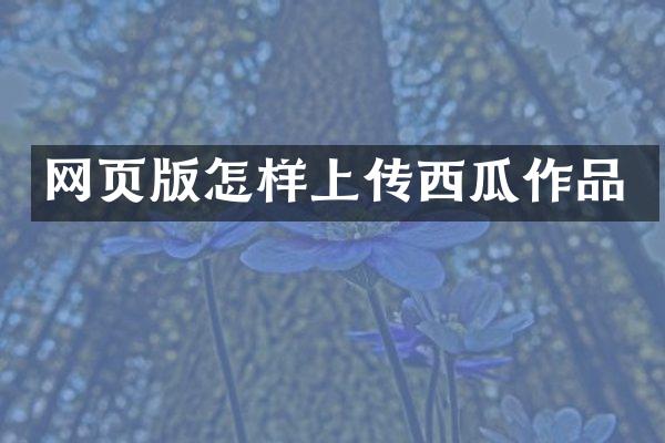 网页版怎样上传西瓜作品