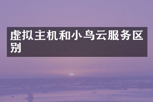 虚拟主机和小鸟云服务区别