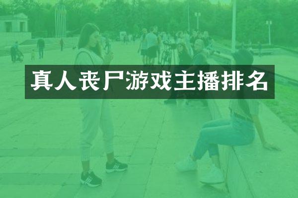 真人丧尸游戏主播排名