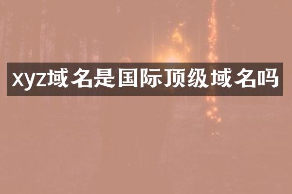 xyz域名是国际顶级域名吗