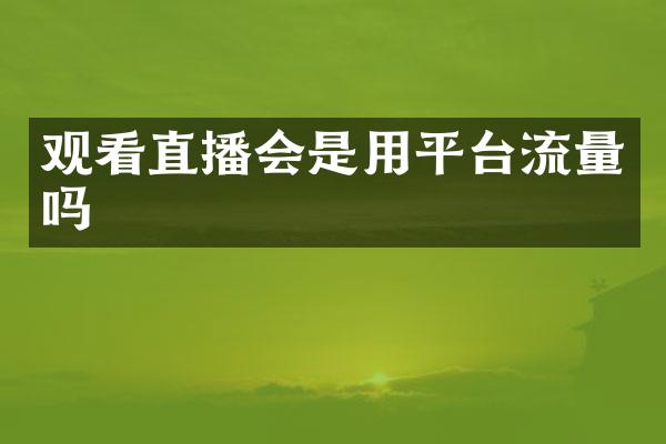 观看直播会是用平台流量吗