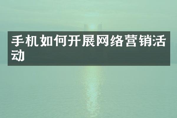 手机如何开展网络营销活动