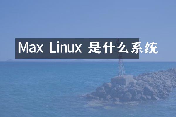 Max Linux 是什么系统