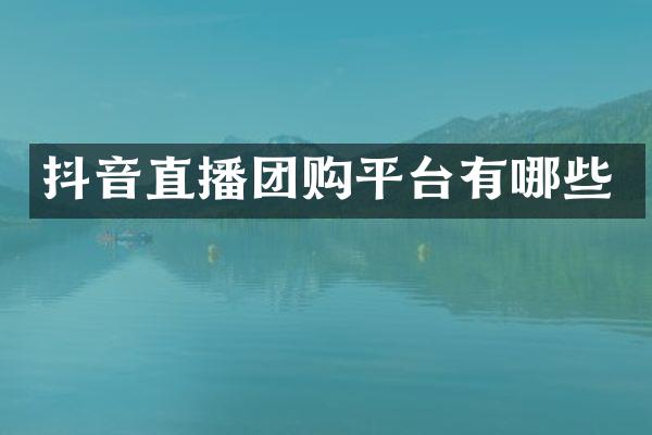 抖音直播团购平台有哪些