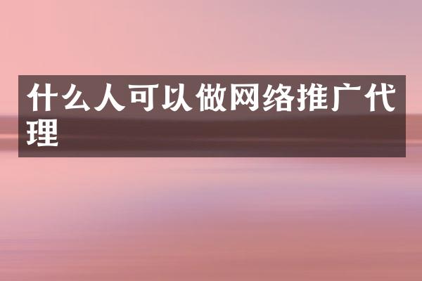 什么人可以做网络推广代理