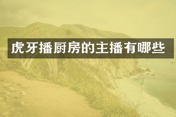 虎牙播厨房的主播有哪些