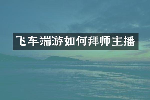 飞车端游如何拜师主播