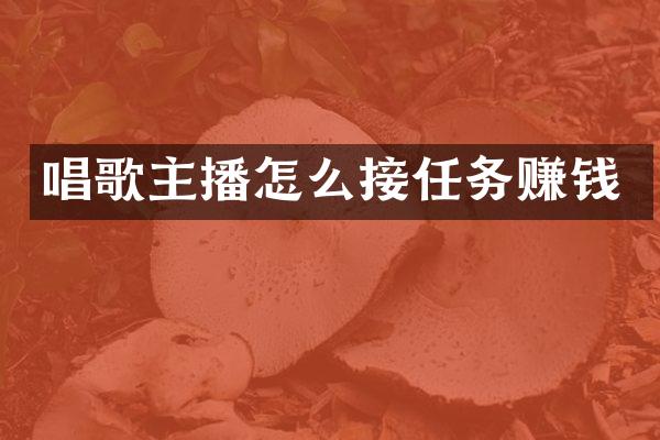 唱歌主播怎么接任务赚钱