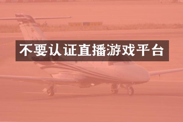 不要认证直播游戏平台