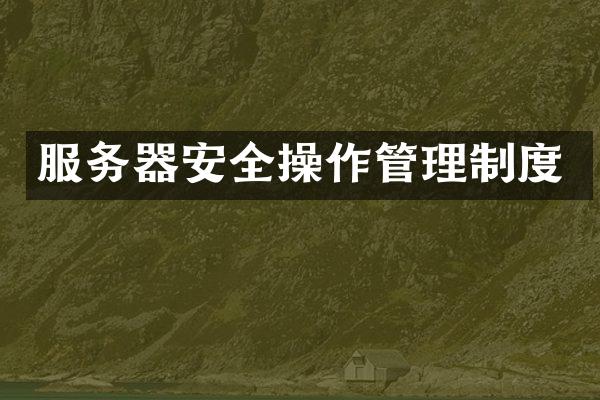 服务器安全操作管理制度