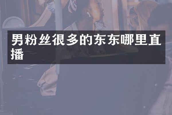 男粉丝很多的东东哪里直播