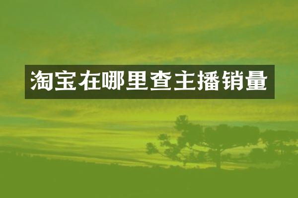 淘宝在哪里查主播销量