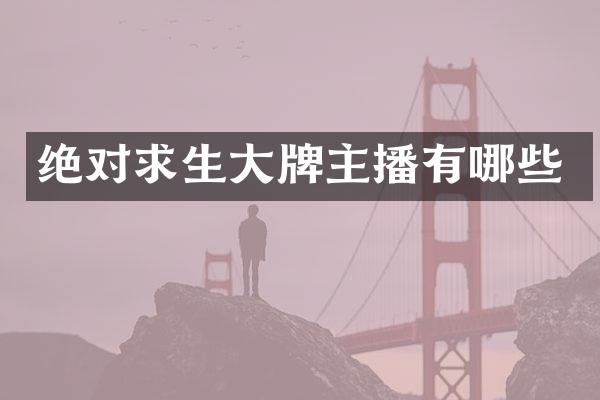 绝对求生大牌主播有哪些