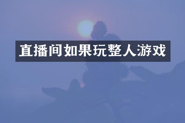 直播间如果玩整人游戏