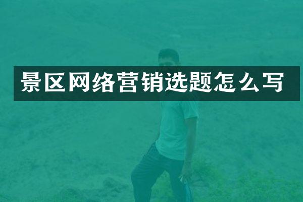 景区网络营销选题怎么写