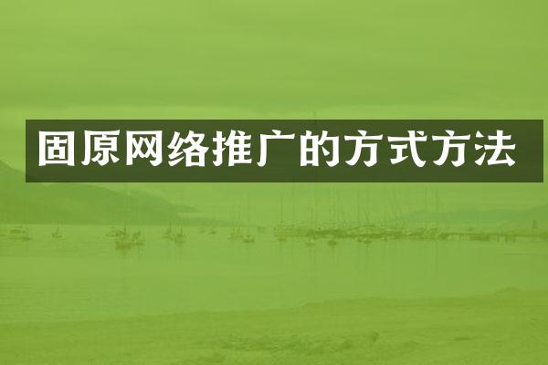 固原网络推广的方式方法