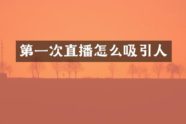 第一次直播怎么吸引人