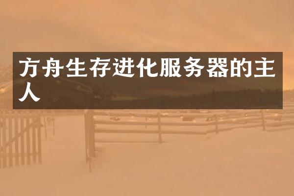 方舟生存进化服务器的主人