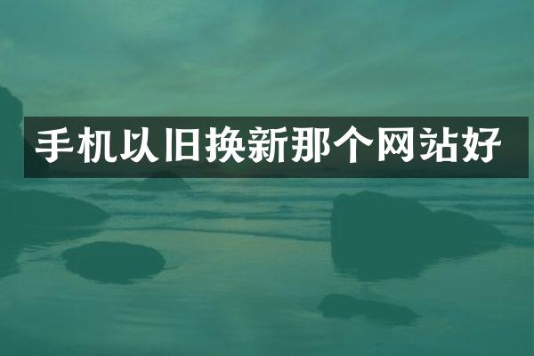 手机以旧换新那个网站好