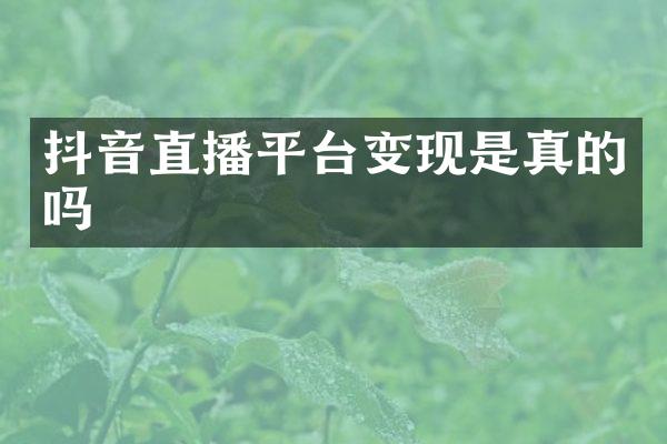 抖音直播平台变现是真的吗