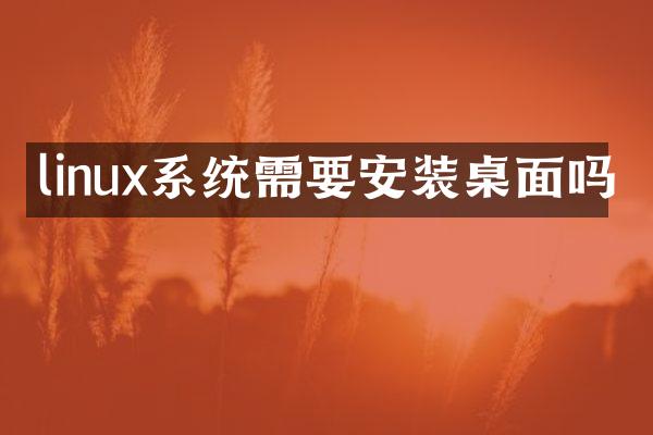 linux系统需要安装桌面吗
