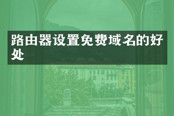 路由器设置免费域名的好处