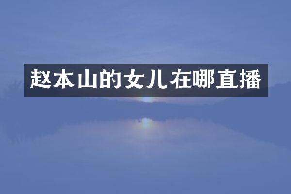 赵本山的女儿在哪直播