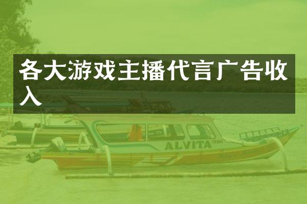 各大游戏主播代言广告收入