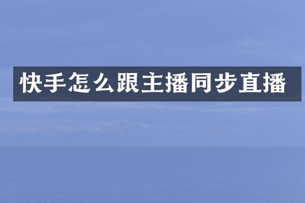快手怎么跟主播同步直播