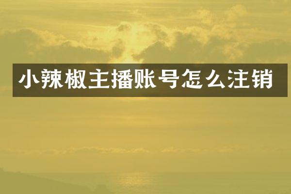 小辣椒主播账号怎么注销