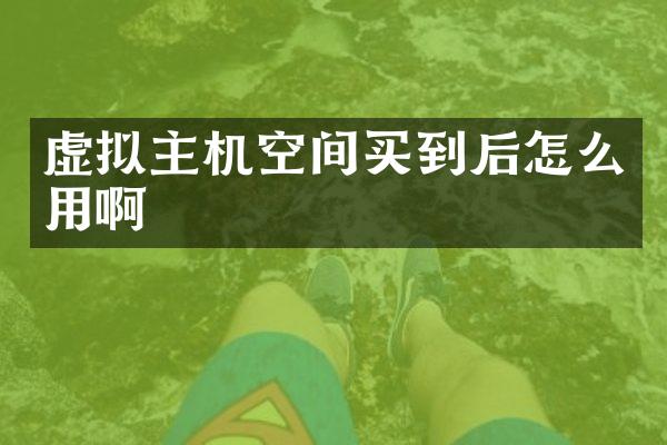 虚拟主机空间买到后怎么用啊