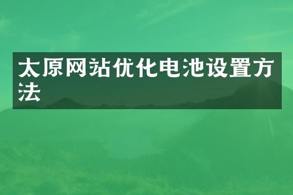 太原网站优化电池设置方法