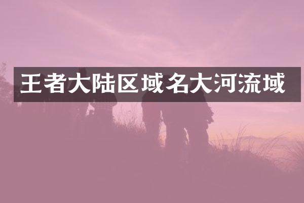 王者大陆区域名大河流域