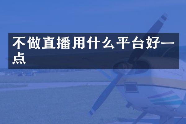 不做直播用什么平台好一点