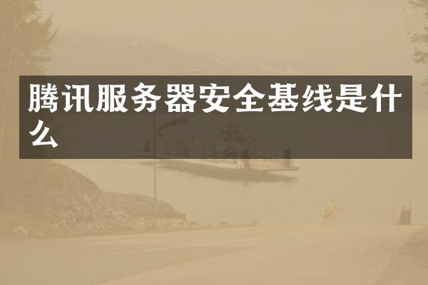 腾讯服务器安全基线是什么
