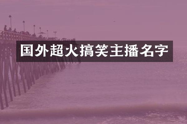 国外超火搞笑主播名字