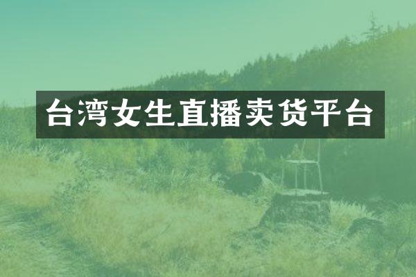 台湾女生直播卖货平台