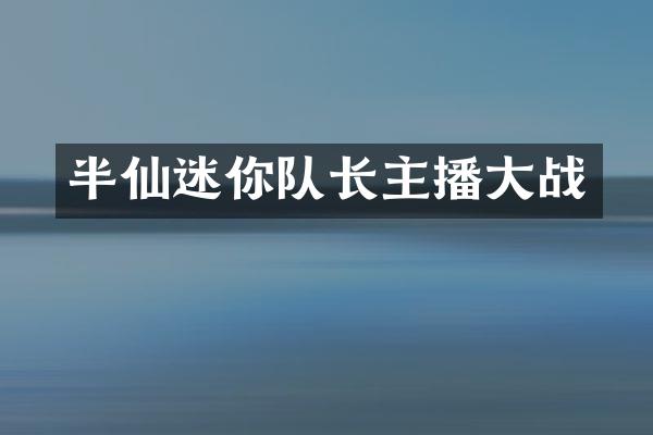 半仙迷你队长主播大战